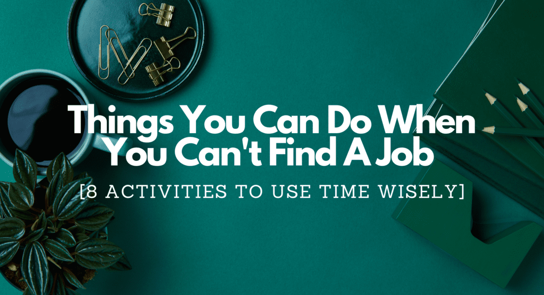 Things You Can Do When You Can't Find A Job [8 Activities To Use Time Wisely]