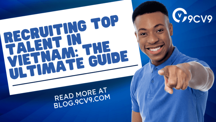 Recruiting Top Talent in Vietnam: The Ultimate Guide