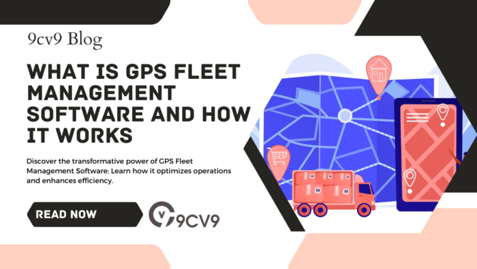 What is GPS Fleet Management Software and How it Works