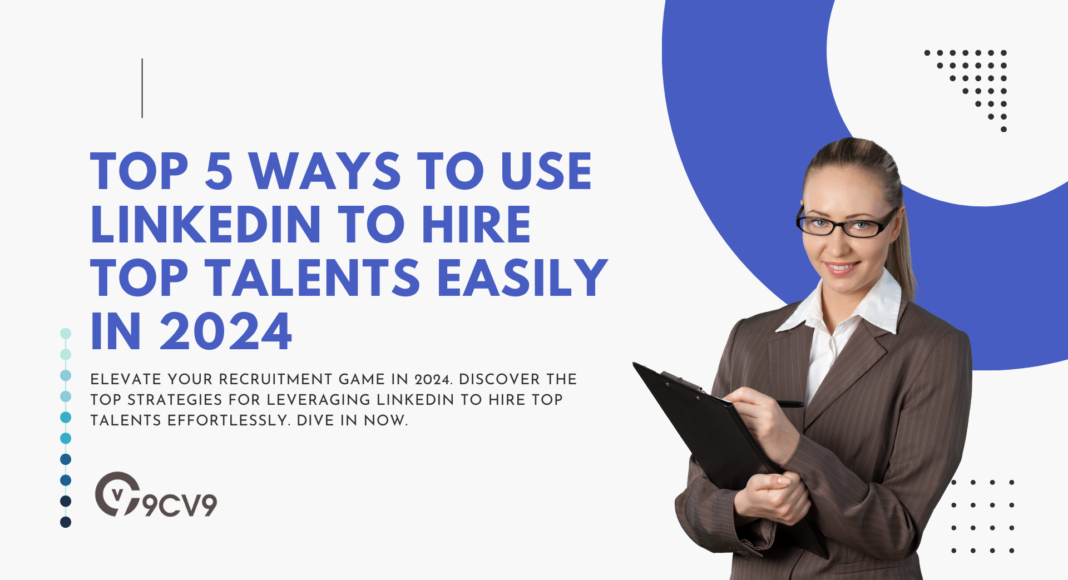 Top 5 Ways to Use LinkedIn to Hire Top Talents Easily in 2024
