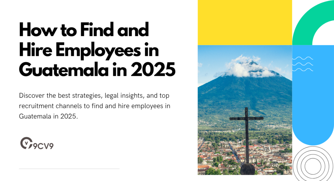 How to Find and Hire Employees in Guatemala in 2025