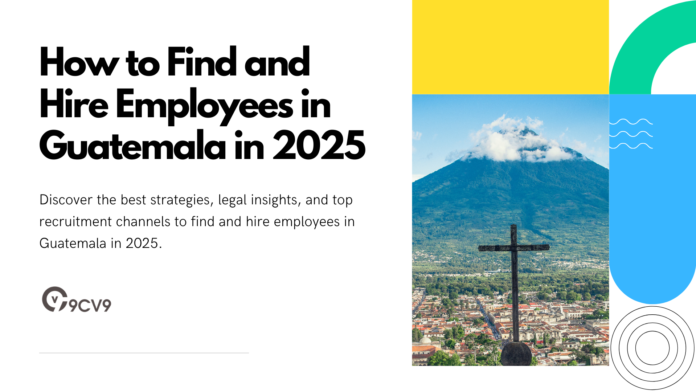 How to Find and Hire Employees in Guatemala in 2025