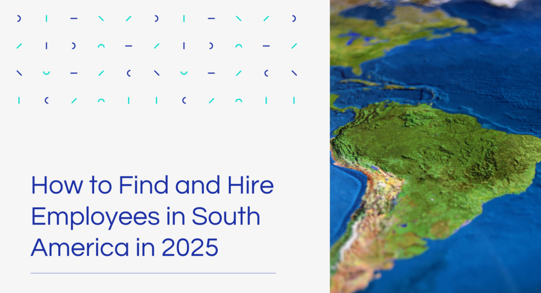 How to Find and Hire Employees in South America in 2025