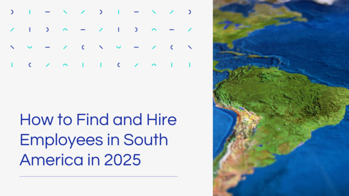 How to Find and Hire Employees in South America in 2025
