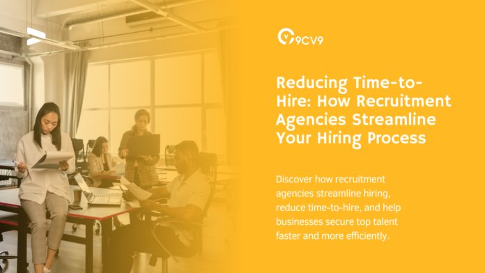 Reducing Time-to-Hire: How Recruitment Agencies Streamline Your Hiring Process