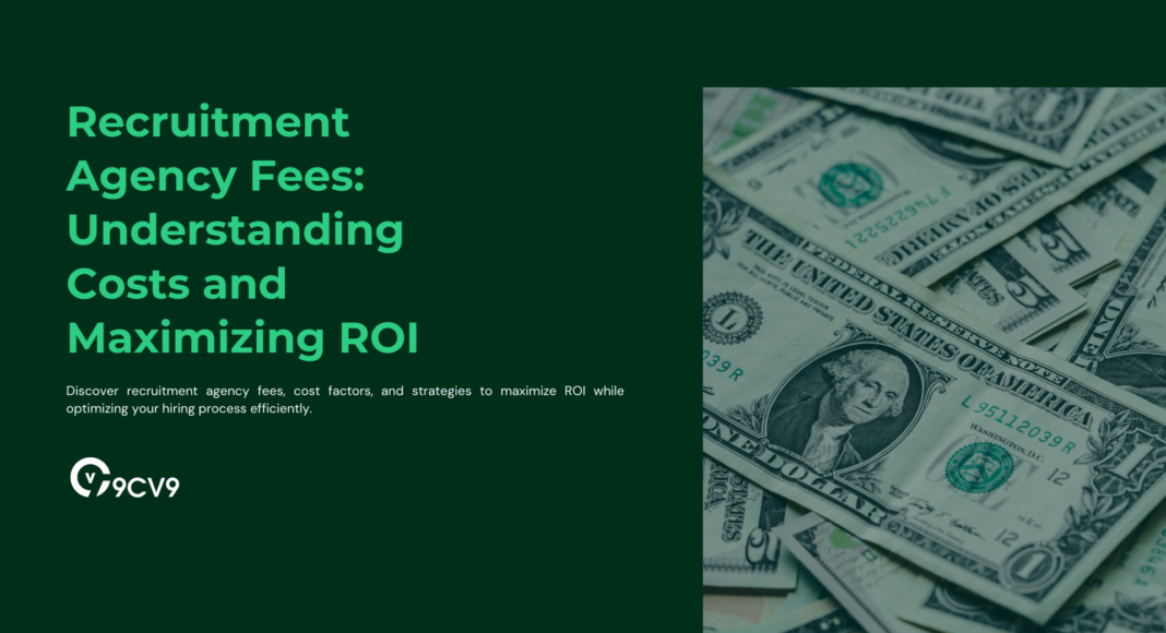 Recruitment Agency Fees: Understanding Costs and Maximizing ROI