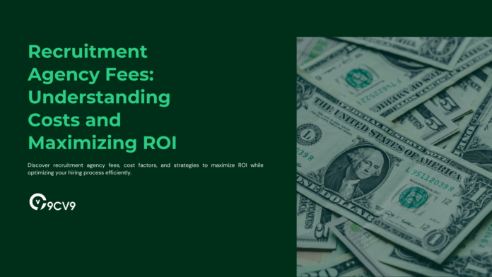 Recruitment Agency Fees: Understanding Costs and Maximizing ROI